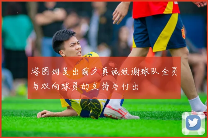 塔图姆复出前夕真诚致谢球队全员与双向球员的支持与付出