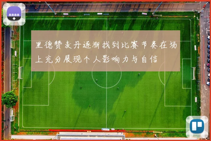 里德赞麦丹逐渐找到比赛节奏在场上充分展现个人影响力与自信
