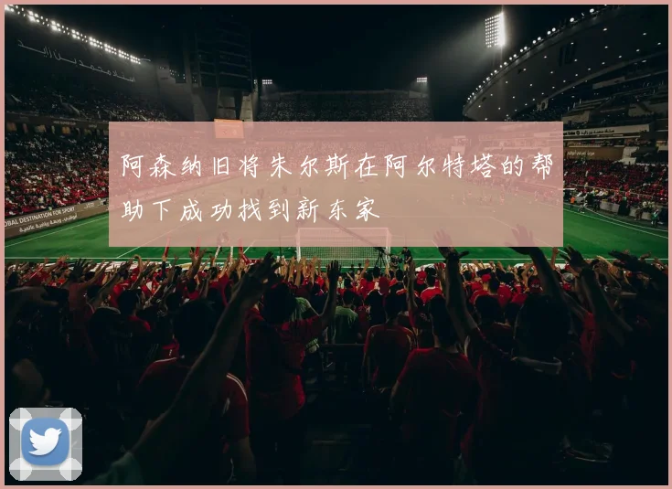 阿森纳旧将朱尔斯在阿尔特塔的帮助下成功找到新东家