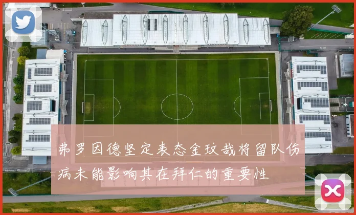 弗罗因德坚定表态金玟哉将留队伤病未能影响其在拜仁的重要性