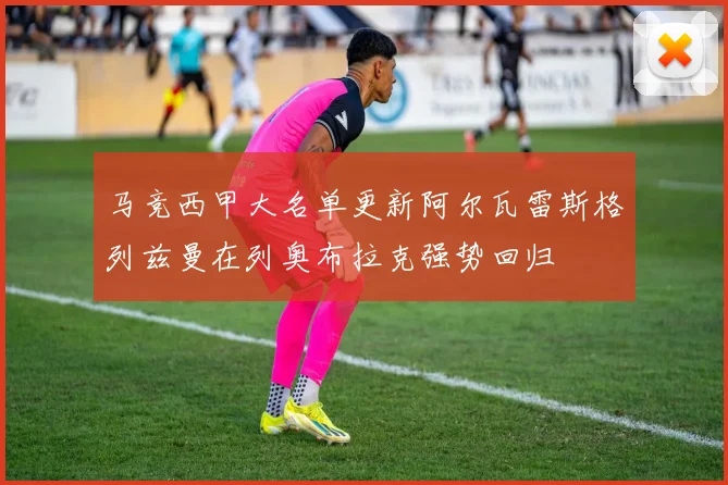 马竞西甲大名单更新阿尔瓦雷斯格列兹曼在列奥布拉克强势回归