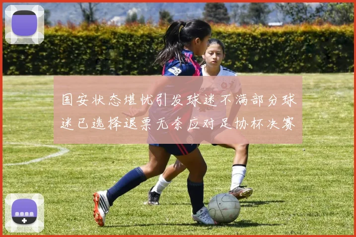 国安状态堪忧引发球迷不满部分球迷已选择退票无奈应对足协杯决赛