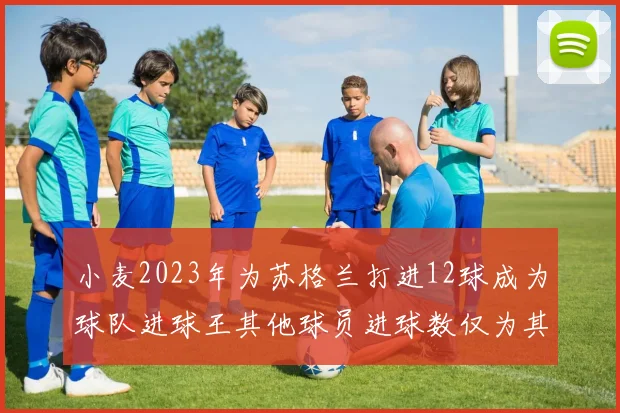 小麦2023年为苏格兰打进12球成为球队进球王其他球员进球数仅为其一半
