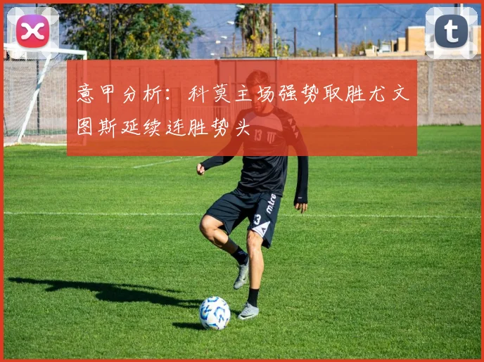 意甲分析：科莫主场强势取胜尤文图斯延续连胜势头