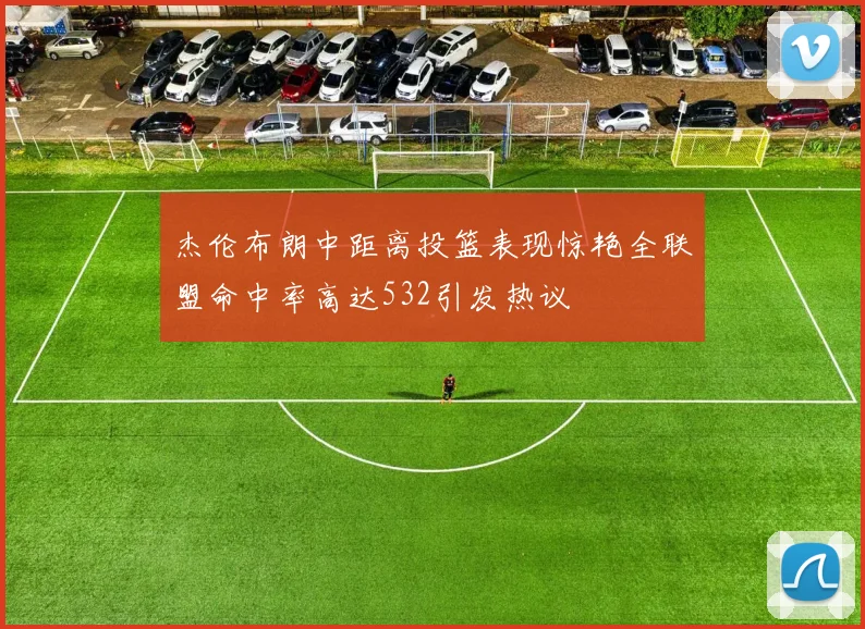 杰伦布朗中距离投篮表现惊艳全联盟命中率高达532引发热议
