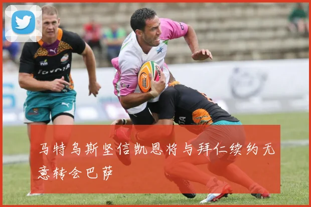 马特乌斯坚信凯恩将与拜仁续约无意转会巴萨