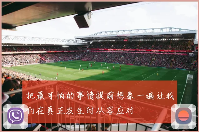 把最可怕的事情提前想象一遍让我们在真正发生时从容应对