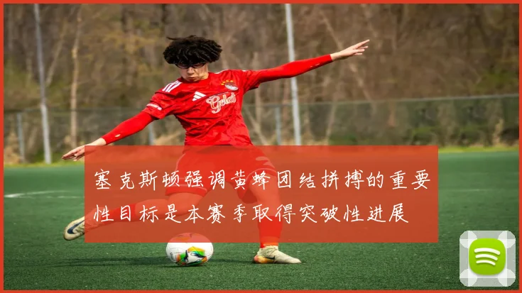 塞克斯顿强调黄蜂团结拼搏的重要性目标是本赛季取得突破性进展