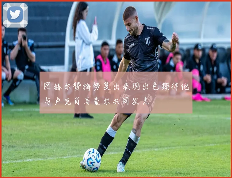 图赫尔赞梅努复出表现出色期待他与卢克肖马奎尔共同发光