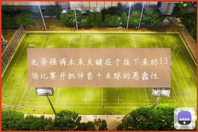 孔蒂强调未来关键在于接下来的13场比赛并批评首个丢球的愚蠢性
