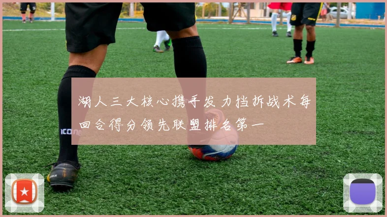 湖人三大核心携手发力挡拆战术每回合得分领先联盟排名第一