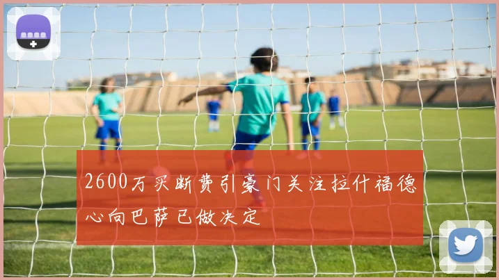 2600万买断费引豪门关注拉什福德心向巴萨已做决定