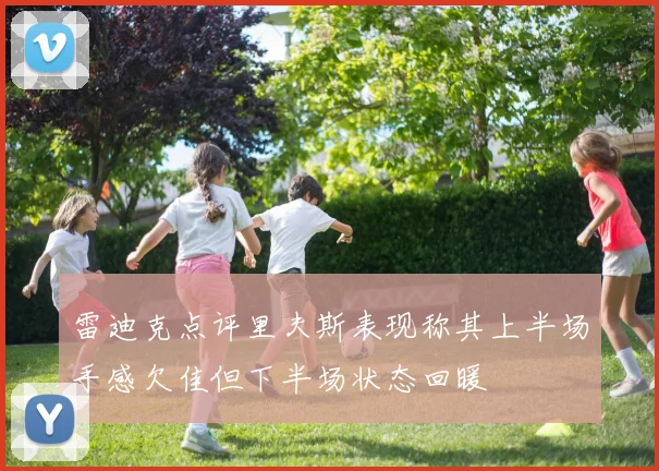 雷迪克点评里夫斯表现称其上半场手感欠佳但下半场状态回暖