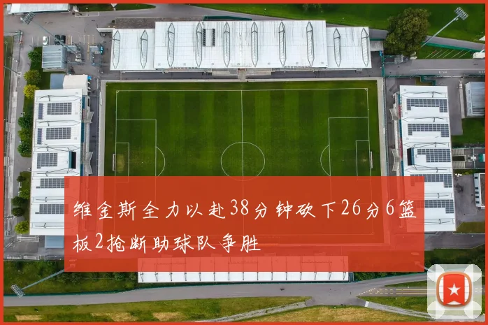维金斯全力以赴38分钟砍下26分6篮板2抢断助球队争胜